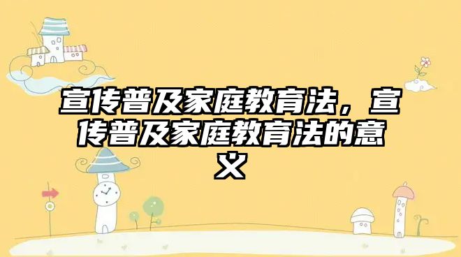 宣傳普及家庭教育法，宣傳普及家庭教育法的意義