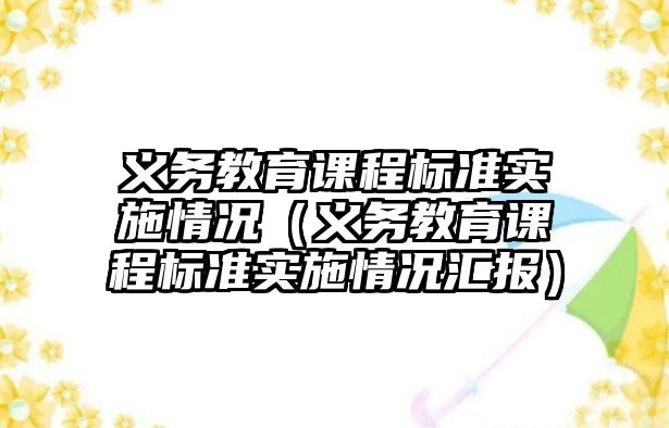 義務教育課程標準實施情況（義務教育課程標準實施情況匯報）