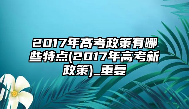 2017年高考政策有哪些特點(2017年高考新政策)_重復