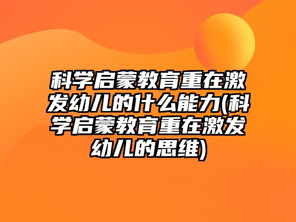 科學(xué)啟蒙教育重在激發(fā)幼兒的什么能力(科學(xué)啟蒙教育重在激發(fā)幼兒的思維)