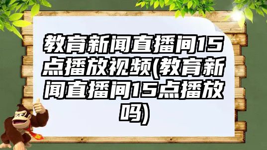 教育新聞直播間15點(diǎn)播放視頻(教育新聞直播間15點(diǎn)播放嗎)