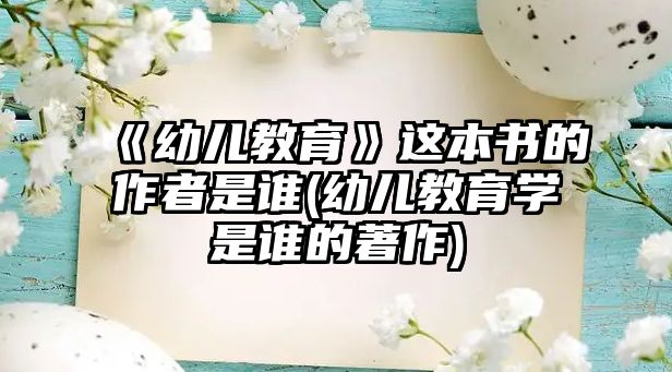 《幼兒教育》這本書的作者是誰(幼兒教育學(xué)是誰的著作)