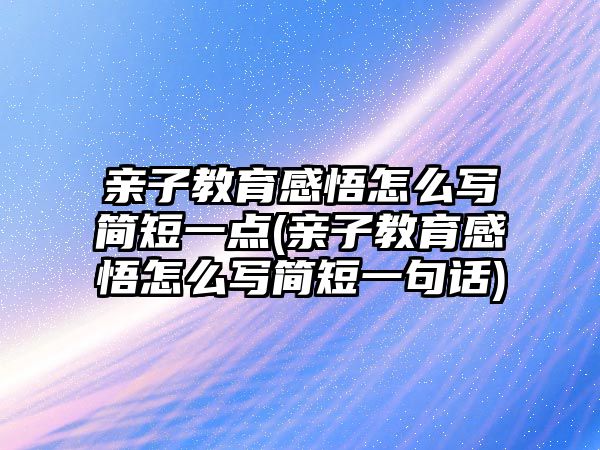 親子教育感悟怎么寫簡短一點(diǎn)(親子教育感悟怎么寫簡短一句話)