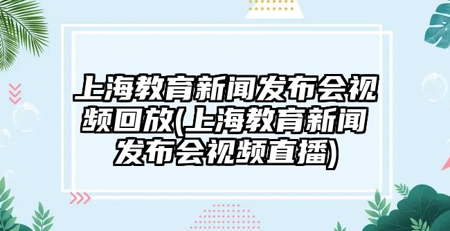 上海教育新聞發(fā)布會視頻回放(上海教育新聞發(fā)布會視頻直播)