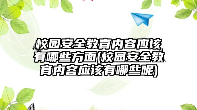 校園安全教育內(nèi)容應該有哪些方面(校園安全教育內(nèi)容應該有哪些呢)