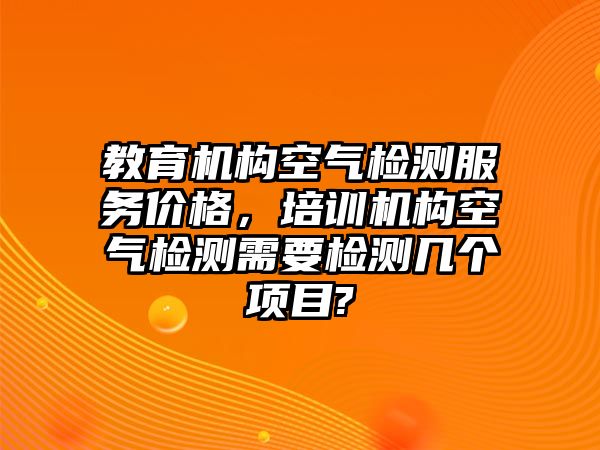 教育機構(gòu)空氣檢測服務價格，培訓機構(gòu)空氣檢測需要檢測幾個項目?