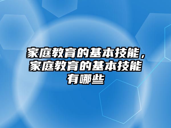 家庭教育的基本技能，家庭教育的基本技能有哪些