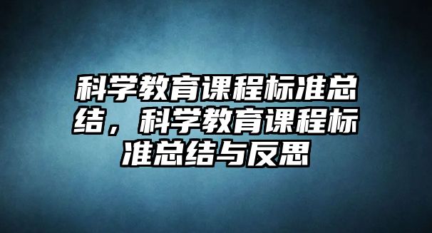 科學教育課程標準總結(jié)，科學教育課程標準總結(jié)與反思