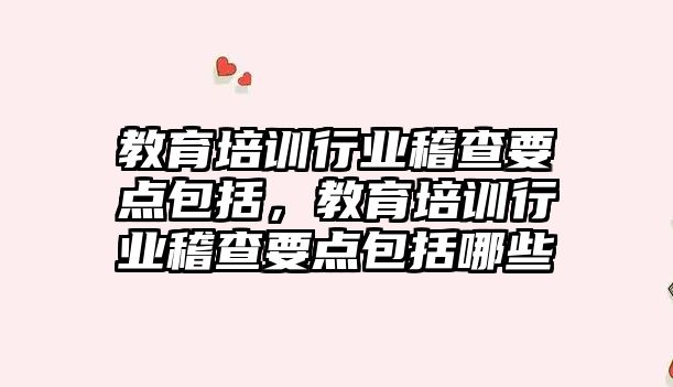 教育培訓行業(yè)稽查要點包括，教育培訓行業(yè)稽查要點包括哪些