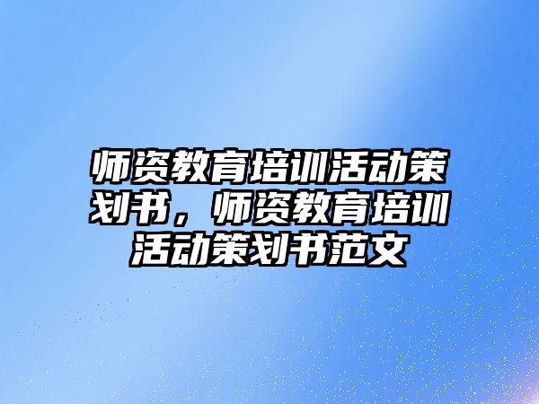 師資教育培訓(xùn)活動策劃書，師資教育培訓(xùn)活動策劃書范文