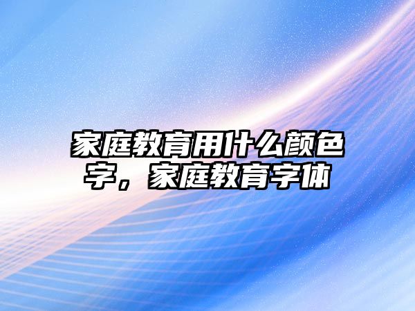 家庭教育用什么顏色字，家庭教育字體