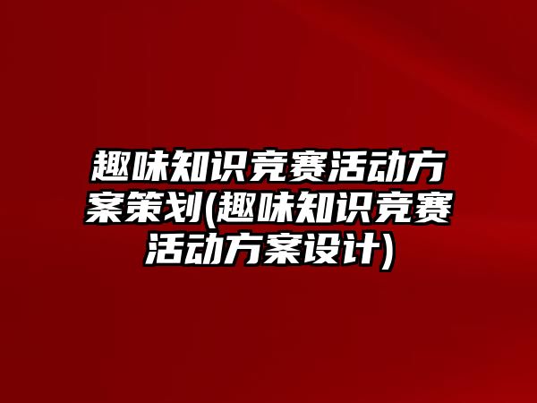 趣味知識競賽活動方案策劃(趣味知識競賽活動方案設計)