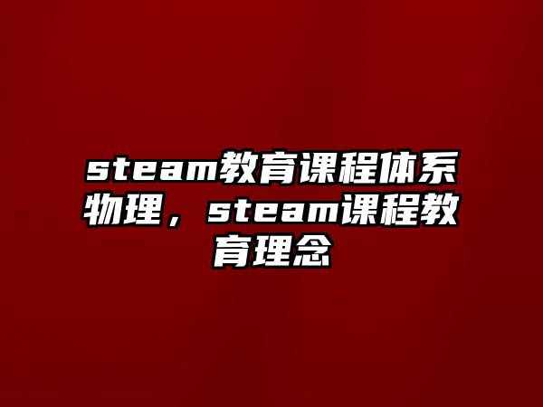 steam教育課程體系物理，steam課程教育理念