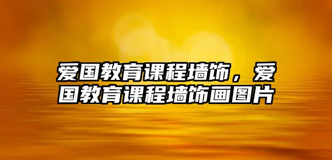 愛國教育課程墻飾，愛國教育課程墻飾畫圖片