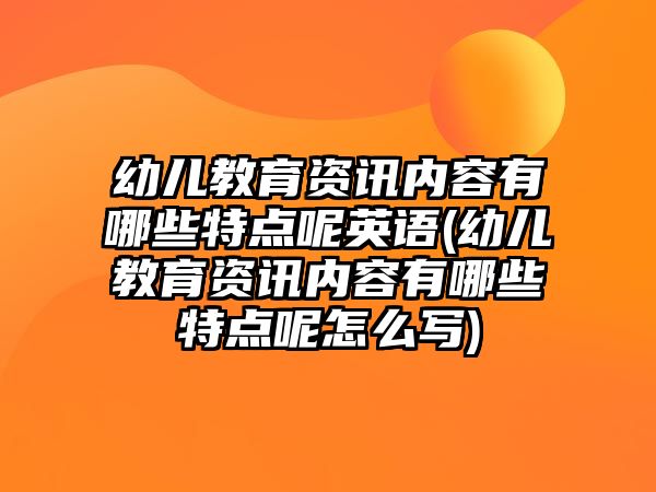 幼兒教育資訊內容有哪些特點呢英語(幼兒教育資訊內容有哪些特點呢怎么寫)