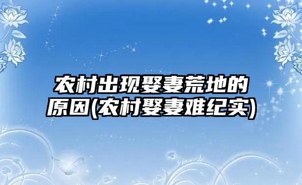 農(nóng)村出現(xiàn)娶妻荒地的原因(農(nóng)村娶妻難紀(jì)實(shí))