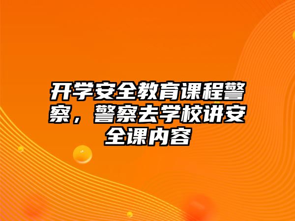 開學(xué)安全教育課程警察，警察去學(xué)校講安全課內(nèi)容