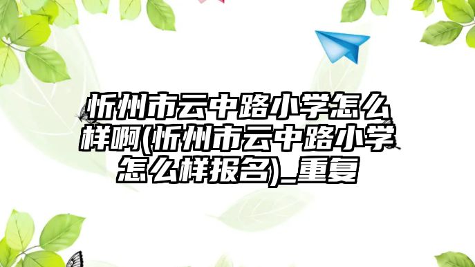 忻州市云中路小學怎么樣啊(忻州市云中路小學怎么樣報名)_重復