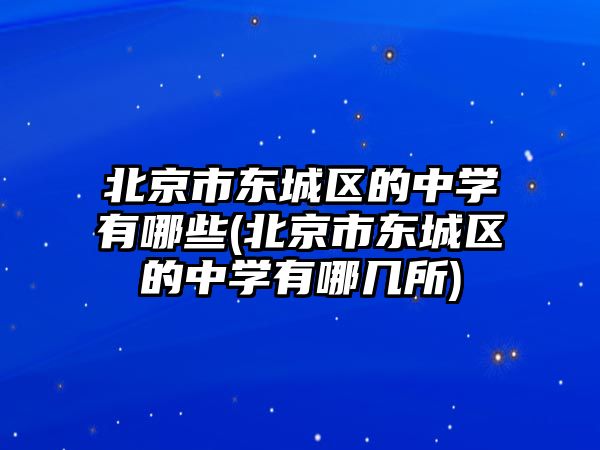 北京市東城區(qū)的中學有哪些(北京市東城區(qū)的中學有哪幾所)