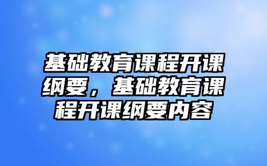 基礎(chǔ)教育課程開課綱要，基礎(chǔ)教育課程開課綱要內(nèi)容