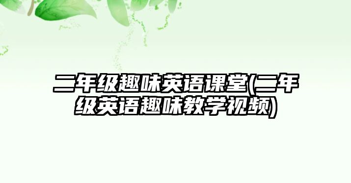 二年級(jí)趣味英語(yǔ)課堂(二年級(jí)英語(yǔ)趣味教學(xué)視頻)