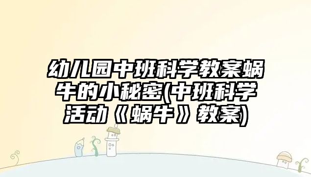 幼兒園中班科學教案蝸牛的小秘密(中班科學活動《蝸牛》教案)