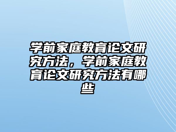 學前家庭教育論文研究方法，學前家庭教育論文研究方法有哪些