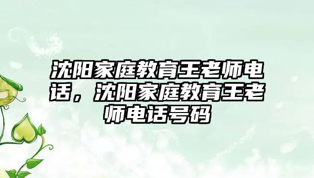 沈陽家庭教育王老師電話，沈陽家庭教育王老師電話號(hào)碼