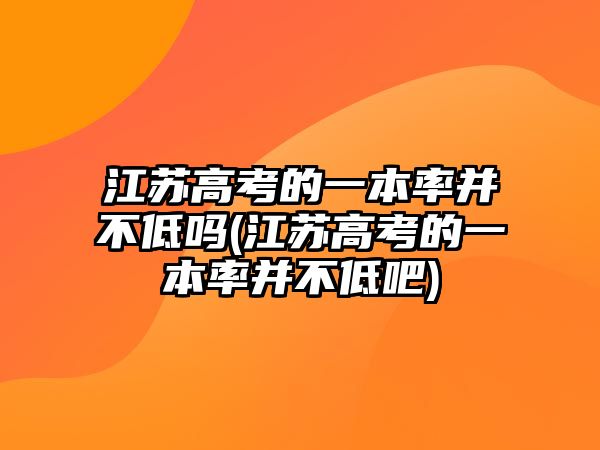 江蘇高考的一本率并不低嗎(江蘇高考的一本率并不低吧)