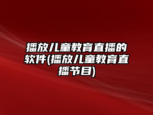 播放兒童教育直播的軟件(播放兒童教育直播節(jié)目)