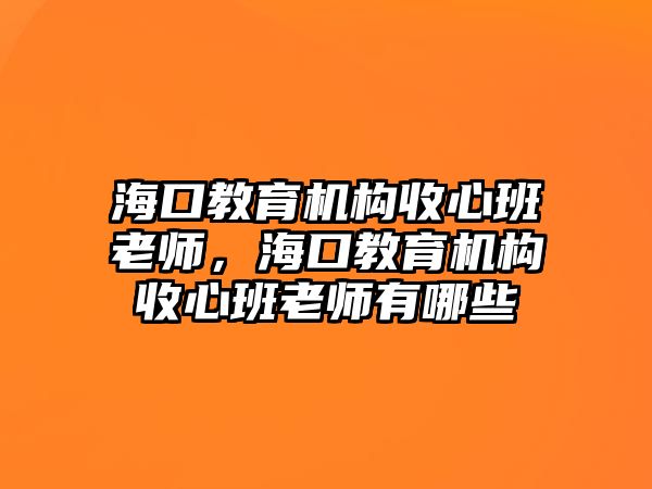 海口教育機構(gòu)收心班老師，海口教育機構(gòu)收心班老師有哪些