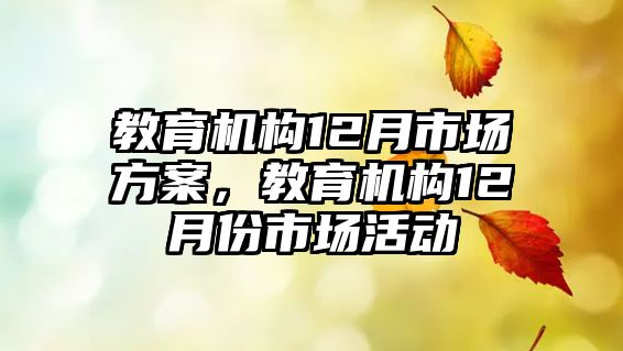 教育機構(gòu)12月市場方案，教育機構(gòu)12月份市場活動