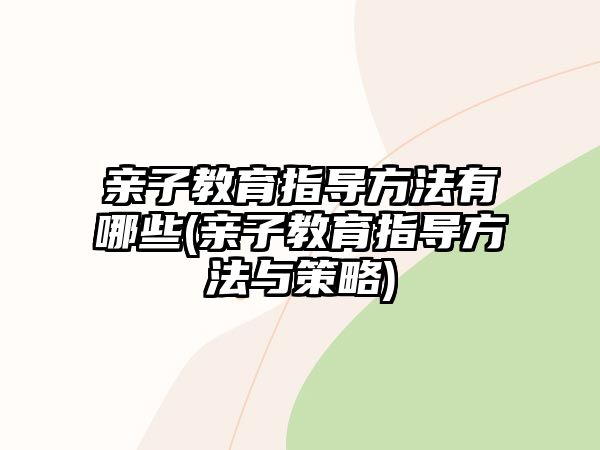 親子教育指導(dǎo)方法有哪些(親子教育指導(dǎo)方法與策略)