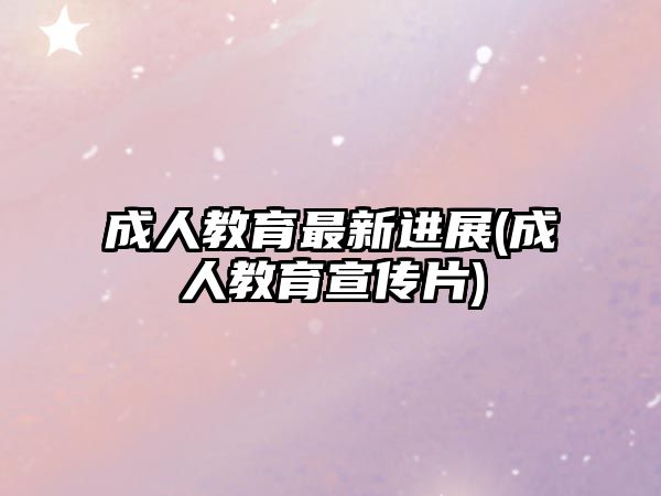 成人教育最新進(jìn)展(成人教育宣傳片)