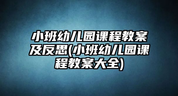 小班幼兒園課程教案及反思(小班幼兒園課程教案大全)