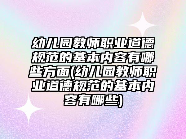 幼兒園教師職業(yè)道德規(guī)范的基本內(nèi)容有哪些方面(幼兒園教師職業(yè)道德規(guī)范的基本內(nèi)容有哪些)