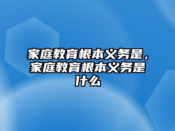 家庭教育根本義務是，家庭教育根本義務是什么