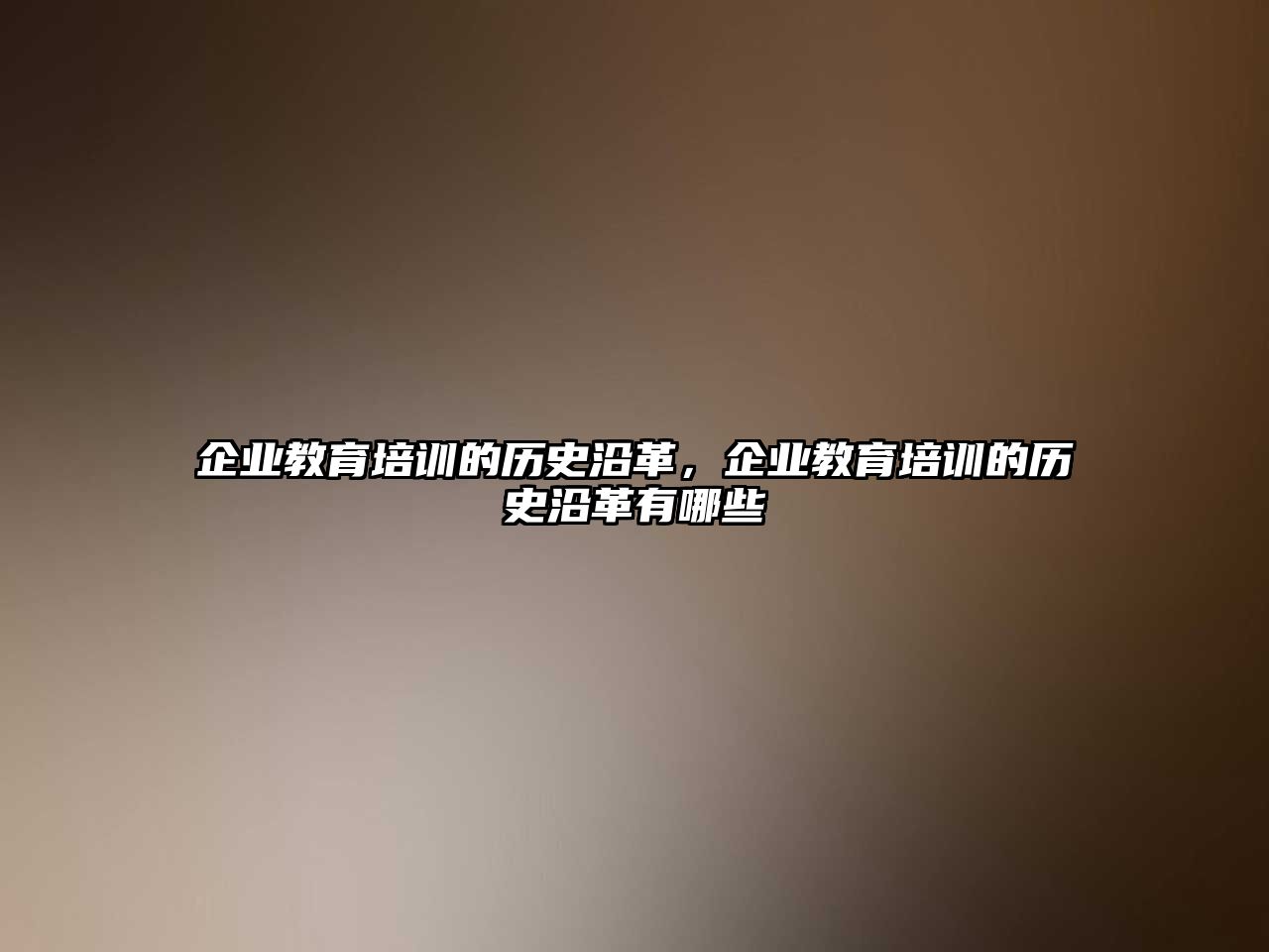 企業(yè)教育培訓的歷史沿革，企業(yè)教育培訓的歷史沿革有哪些