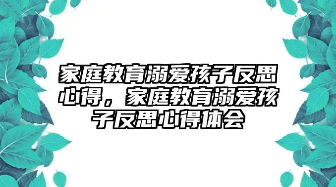 家庭教育溺愛孩子反思心得，家庭教育溺愛孩子反思心得體會