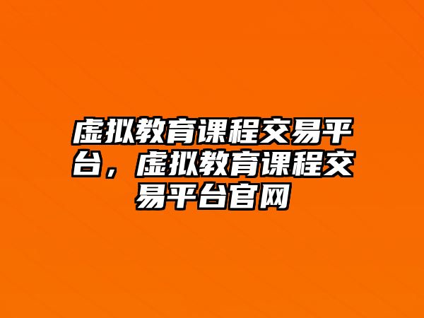 虛擬教育課程交易平臺，虛擬教育課程交易平臺官網(wǎng)