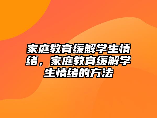 家庭教育緩解學(xué)生情緒，家庭教育緩解學(xué)生情緒的方法