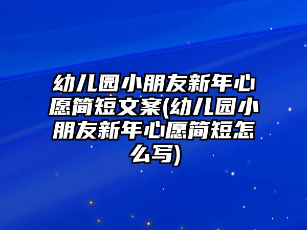 幼兒園小朋友新年心愿簡(jiǎn)短文案(幼兒園小朋友新年心愿簡(jiǎn)短怎么寫)