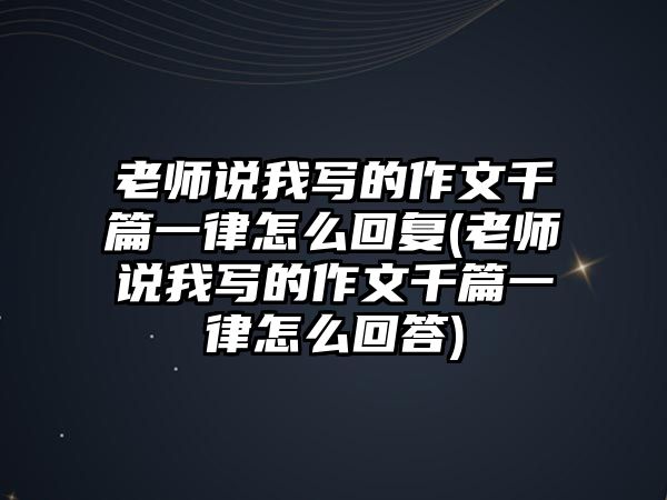 老師說我寫的作文千篇一律怎么回復(fù)(老師說我寫的作文千篇一律怎么回答)