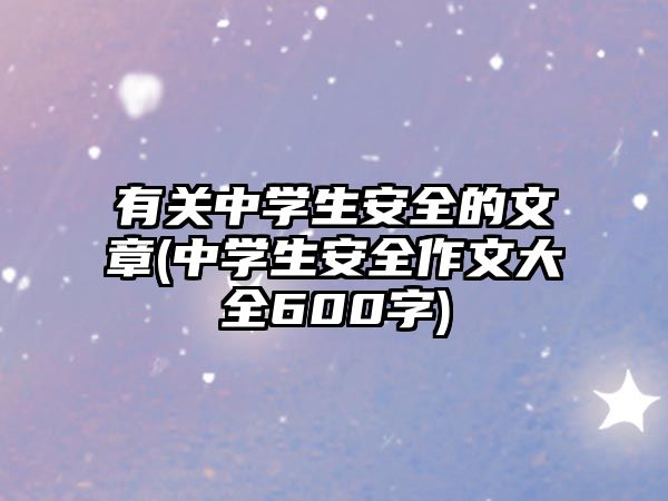 有關(guān)中學生安全的文章(中學生安全作文大全600字)