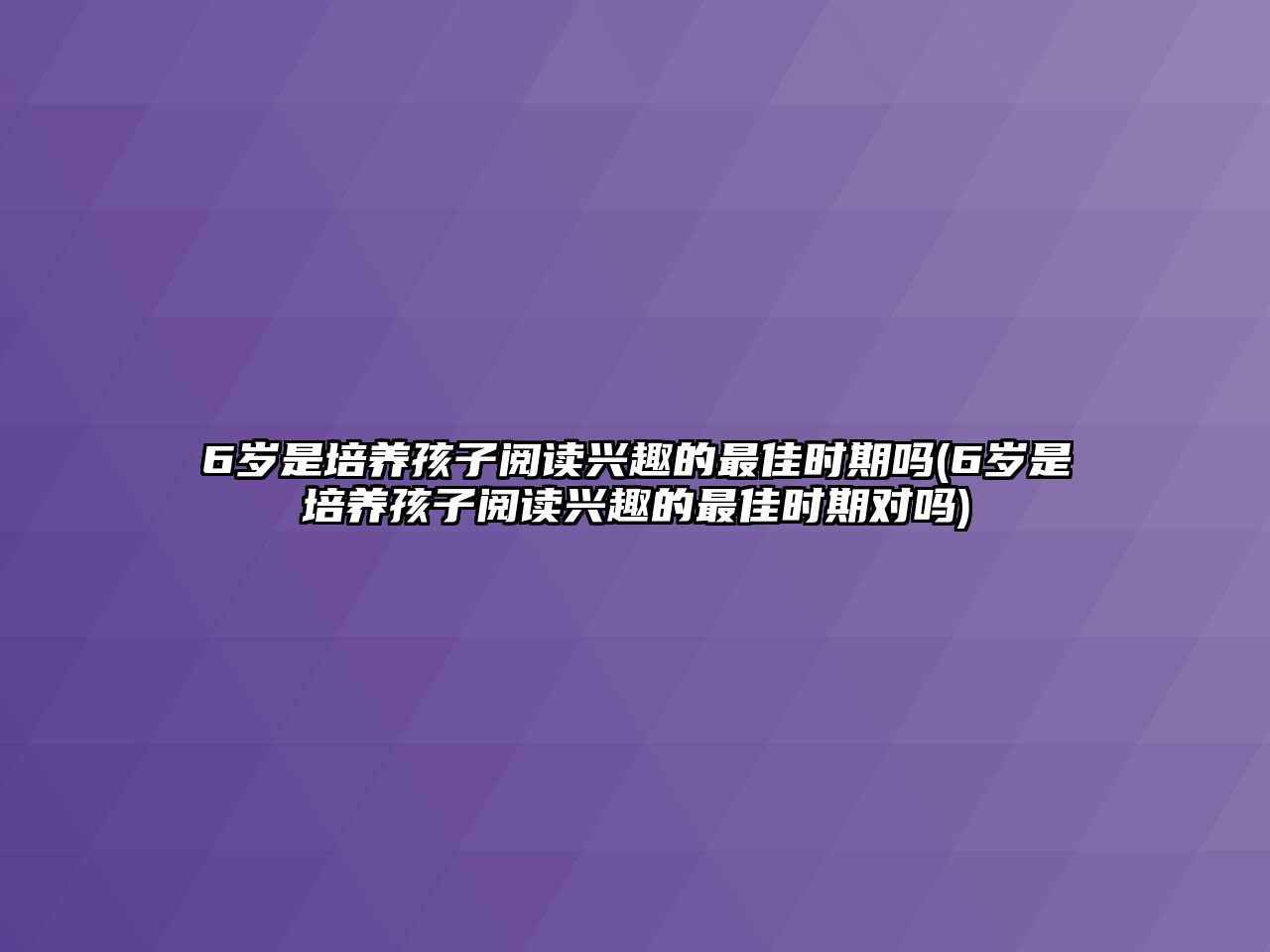 6歲是培養(yǎng)孩子閱讀興趣的最佳時期嗎(6歲是培養(yǎng)孩子閱讀興趣的最佳時期對嗎)