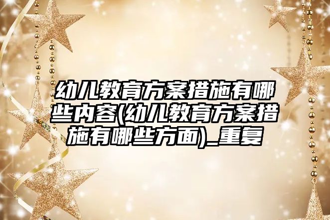 幼兒教育方案措施有哪些內(nèi)容(幼兒教育方案措施有哪些方面)_重復(fù)