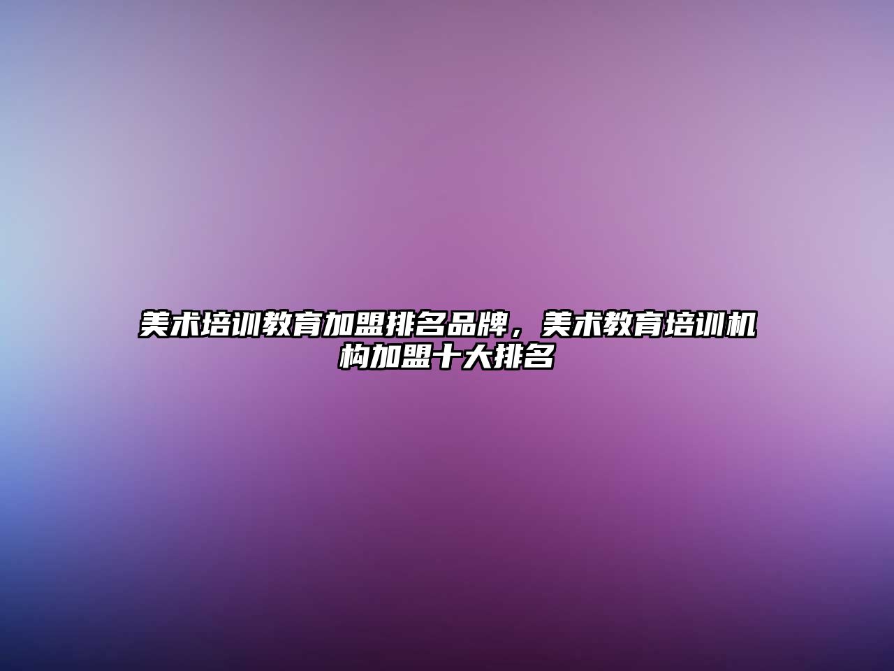 美術培訓教育加盟排名品牌，美術教育培訓機構加盟十大排名