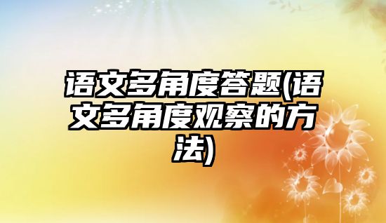 語文多角度答題(語文多角度觀察的方法)