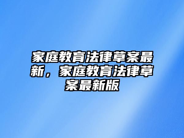 家庭教育法律草案最新，家庭教育法律草案最新版