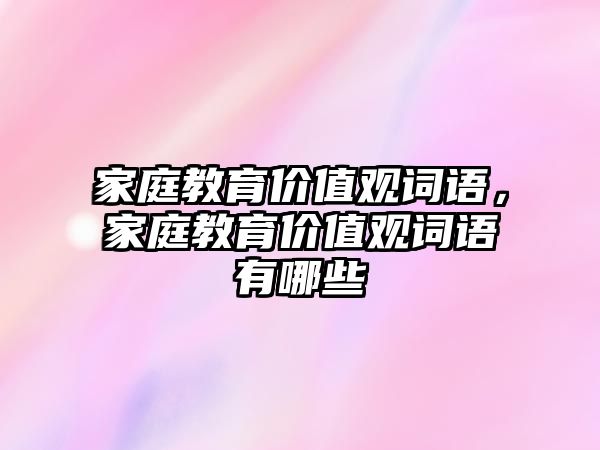 家庭教育價(jià)值觀詞語，家庭教育價(jià)值觀詞語有哪些